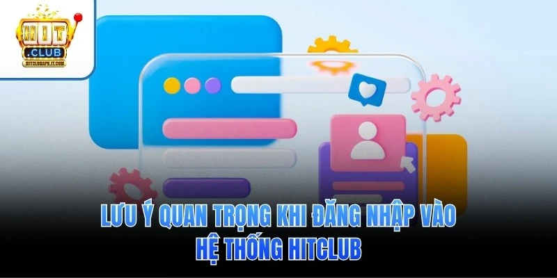 Đăng nhập Hitclub 2 Lưu ý quan trọng khi đăng nhập vào hệ thống Hitclub