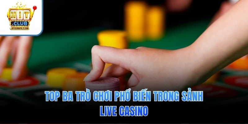 Top ba trò chơi phổ biến trong sảnh Live Casino